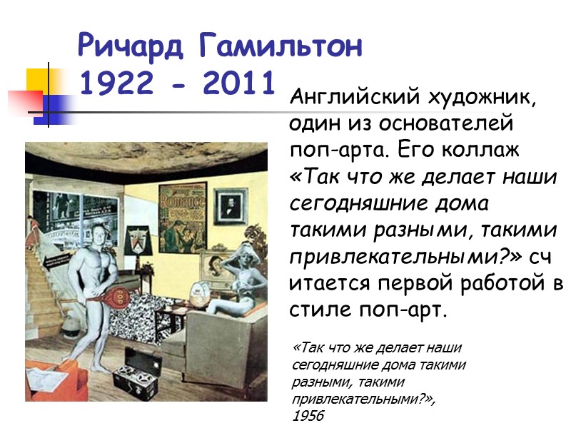 Ричард Гамильтон 1922 - 2011 Английский художник, один из основателей поп-арта. Его коллаж «Так
